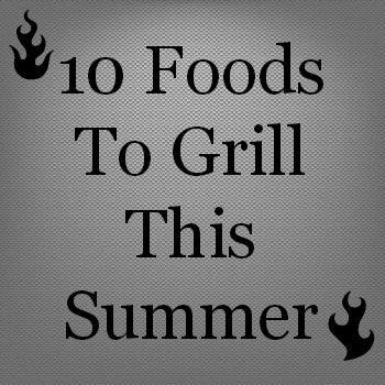 10 Summer Foods On The Grill