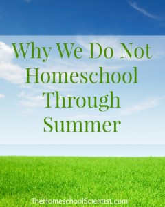 Why We Don't Homeschool Through Summer - The Homeschool Scientist